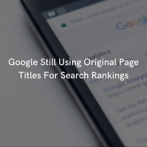 Google Still Using Original Page Titles For Search Rankings