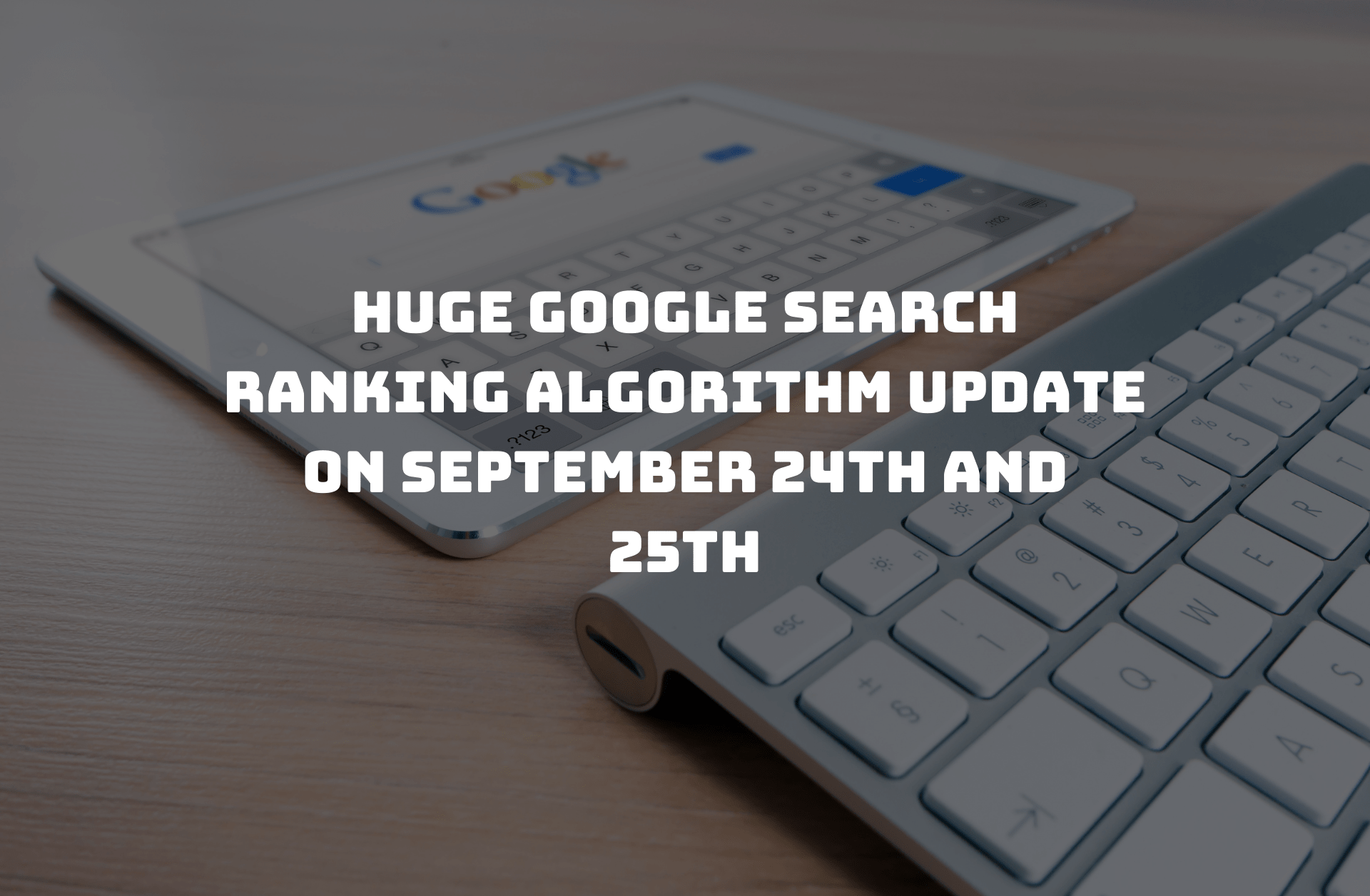 Read more about the article Huge Google Search Ranking Algorithm Update On September 24th and 25th