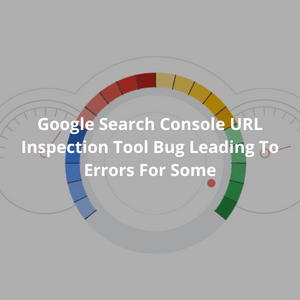 Google Search Console URL Inspection Tool Bug Leading To Errors For Some