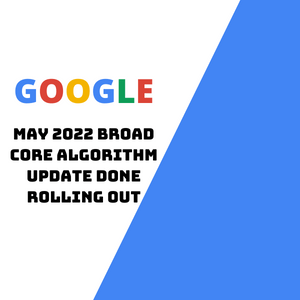 Google May 2022 Core Algorithm Update Is Done Rolling Out