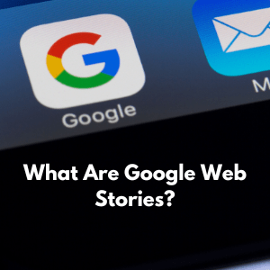 What Are Google Web Stories? The Complete Guide