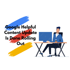 Google Helpful Content Update Algorithm is Done Rolling Out