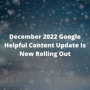 December 2022 Google Helpful Content System Update Is Now Rolling Out