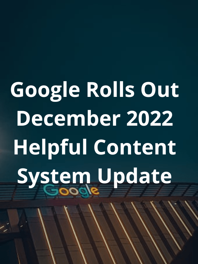 Google Rolls Out December 2022 Helpful Content System Update