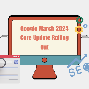Google March 2024 Core Update Rolling Out