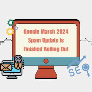 Google March 2024 Spam Update is Finished Rolling Out