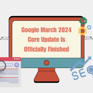 Google March 2024 Core Update Is Officially Finished
